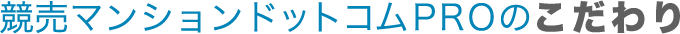 競売マンションドットコムPROのこだわり